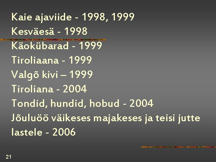 Kaie ajaviide - 1998, 1999 Kesväesä - 1998 Käokübarad - 1999 Tiroliaana - 1999