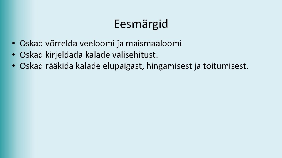 Eesmärgid • Oskad võrrelda veeloomi ja maismaaloomi • Oskad kirjeldada kalade välisehitust. • Oskad