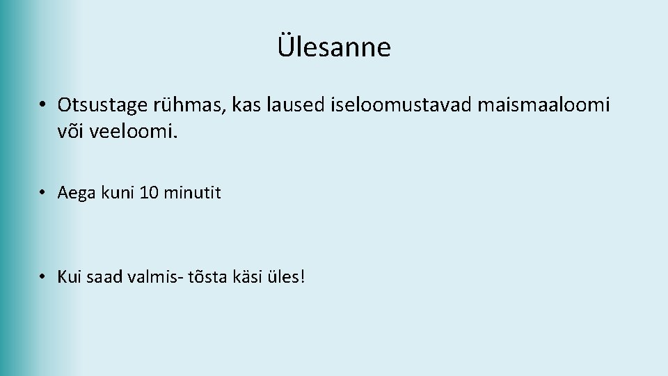 Ülesanne • Otsustage rühmas, kas laused iseloomustavad maismaaloomi või veeloomi. • Aega kuni 10