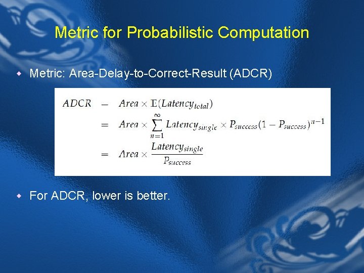 Metric for Probabilistic Computation w Metric: Area-Delay-to-Correct-Result (ADCR) w For ADCR, lower is better.