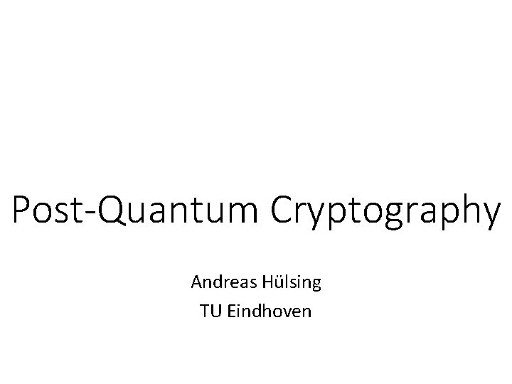Post-Quantum Cryptography Andreas Hülsing TU Eindhoven 