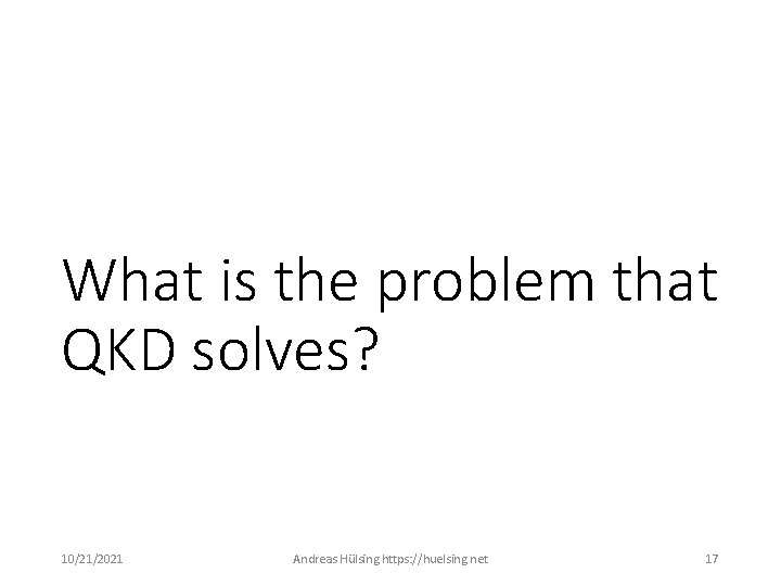 What is the problem that QKD solves? 10/21/2021 Andreas Hülsing https: //huelsing. net 17