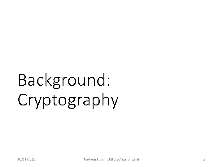 Background: Cryptography 10/21/2021 Andreas Hülsing https: //huelsing. net 3 