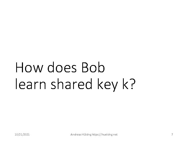 How does Bob learn shared key k? 10/21/2021 Andreas Hülsing https: //huelsing. net 7