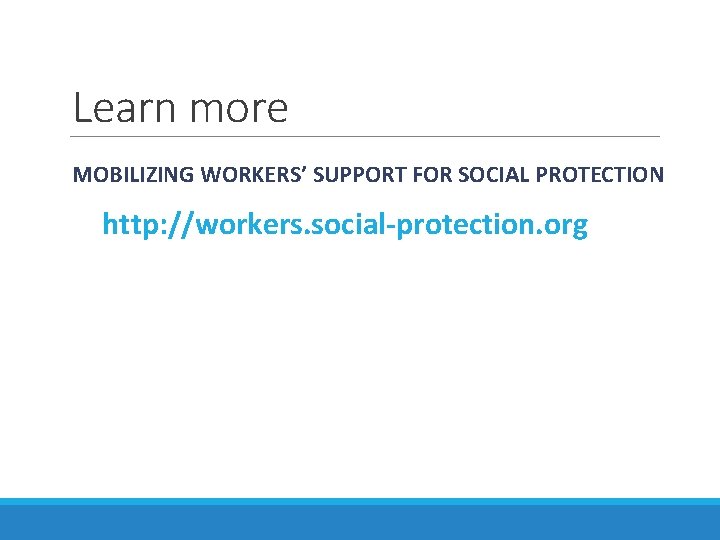 Learn more MOBILIZING WORKERS’ SUPPORT FOR SOCIAL PROTECTION http: //workers. social-protection. org 