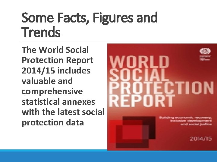 Some Facts, Figures and Trends The World Social Protection Report 2014/15 includes valuable and