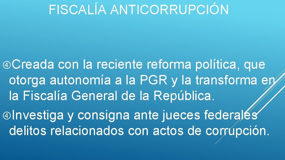 FISCALÍA ANTICORRUPCIÓN Creada con la reciente reforma política, que otorga autonomía a la PGR
