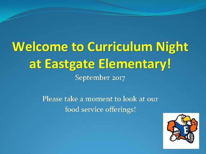 Welcome to Curriculum Night at Eastgate Elementary! September 2017 Please take a moment to