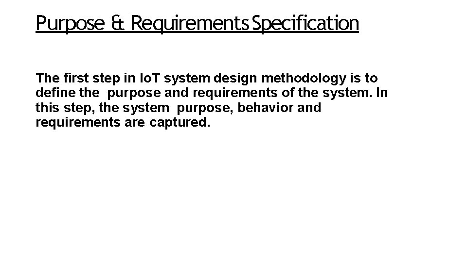 Purpose & Requirements Specification The first step in Io. T system design methodology is