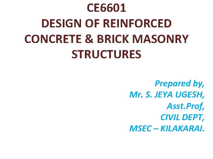 CE 6601 DESIGN OF REINFORCED CONCRETE & BRICK MASONRY STRUCTURES Prepared by, Mr. S.