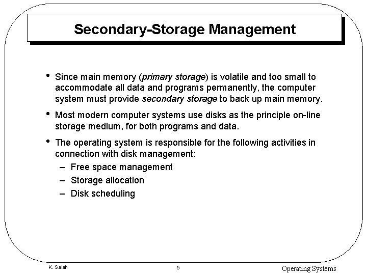 Secondary-Storage Management • Since main memory (primary storage) is volatile and too small to