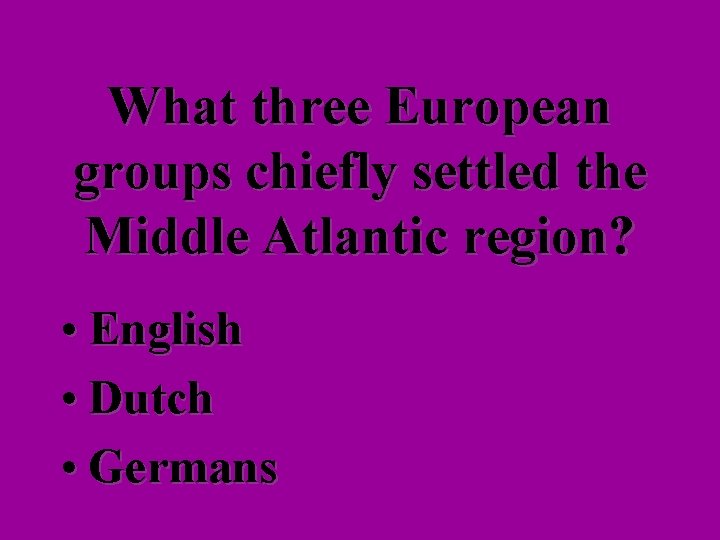 What three European groups chiefly settled the Middle Atlantic region? • English • Dutch