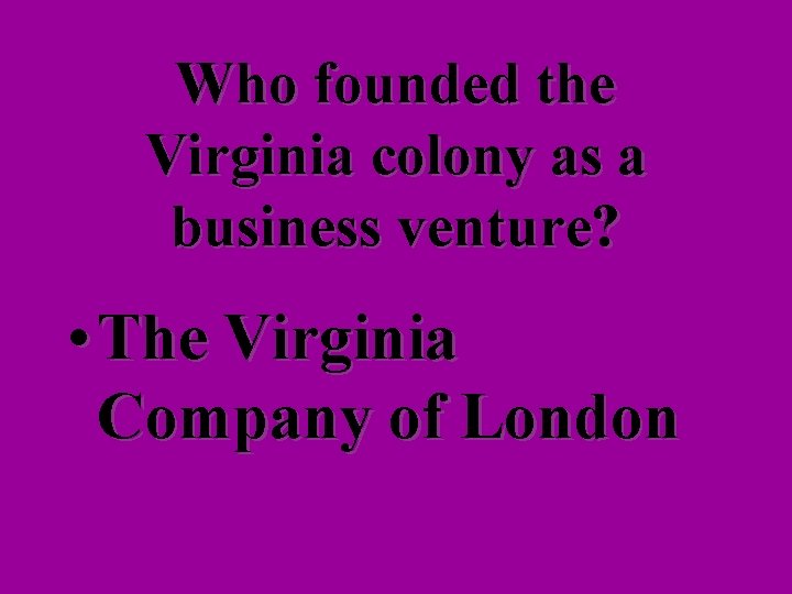 Who founded the Virginia colony as a business venture? • The Virginia Company of