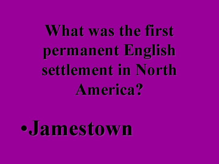 What was the first permanent English settlement in North America? • Jamestown 