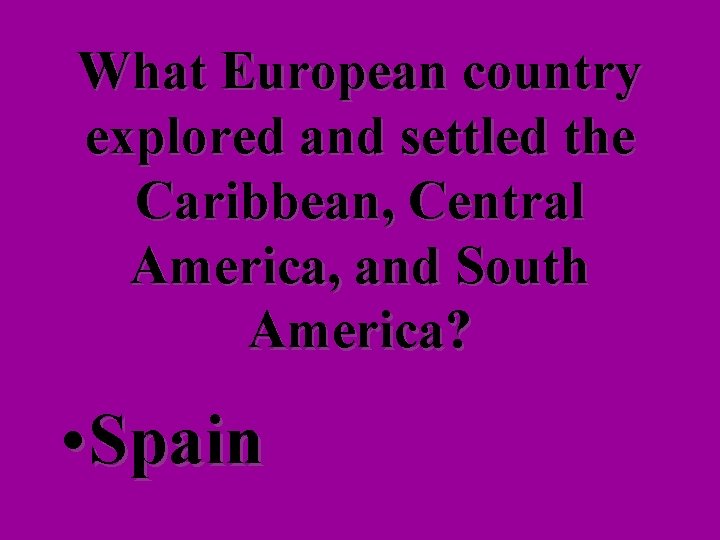 What European country explored and settled the Caribbean, Central America, and South America? •
