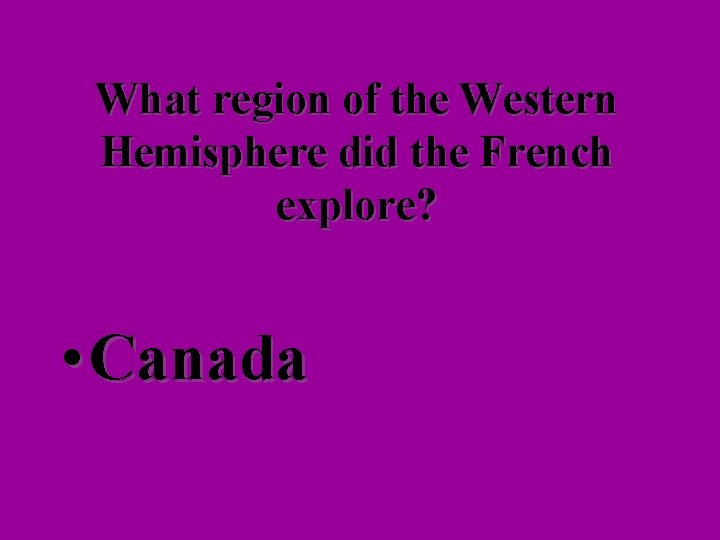 What region of the Western Hemisphere did the French explore? • Canada 