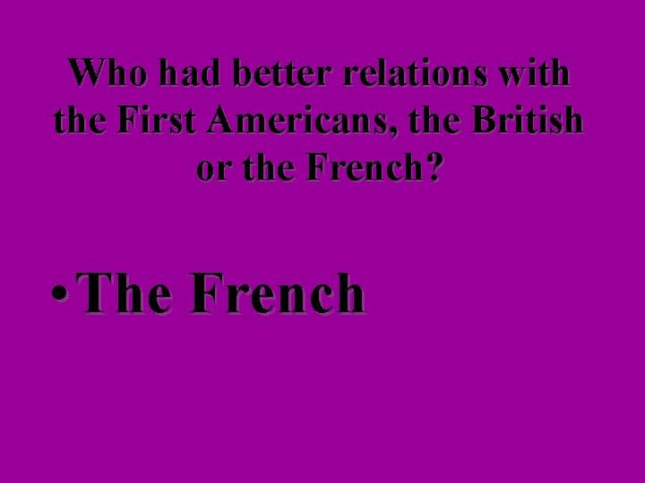 Who had better relations with the First Americans, the British or the French? •