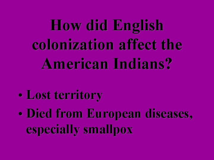 How did English colonization affect the American Indians? • Lost territory • Died from