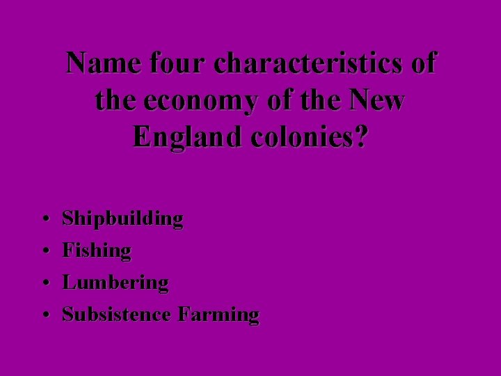 Name four characteristics of the economy of the New England colonies? • • Shipbuilding