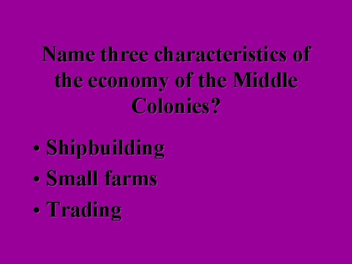 Name three characteristics of the economy of the Middle Colonies? • Shipbuilding • Small