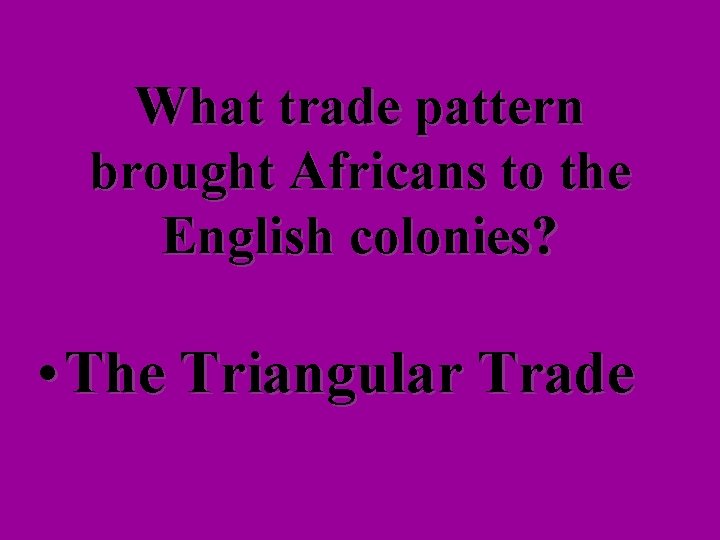 What trade pattern brought Africans to the English colonies? • The Triangular Trade 
