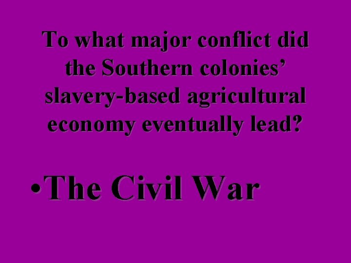 To what major conflict did the Southern colonies’ slavery-based agricultural economy eventually lead? •