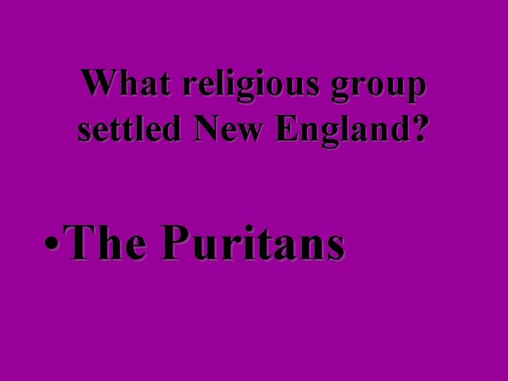 What religious group settled New England? • The Puritans 