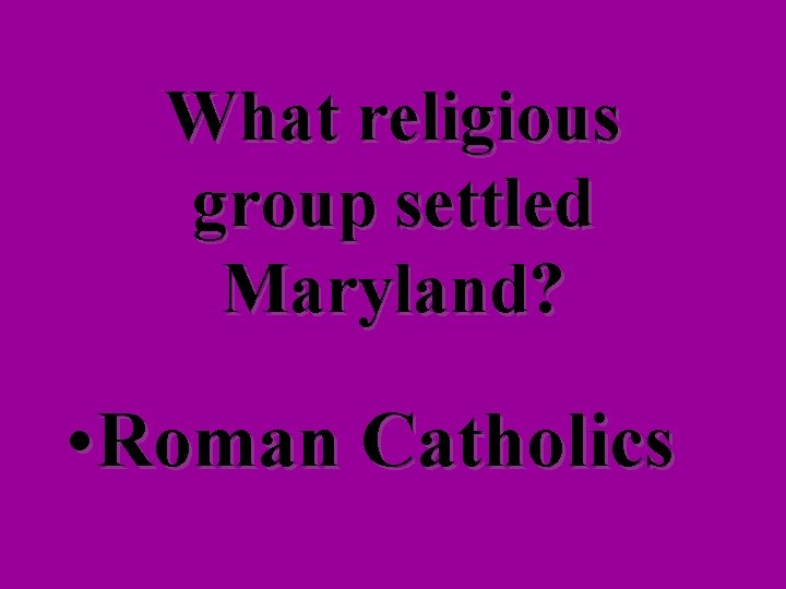 What religious group settled Maryland? • Roman Catholics 