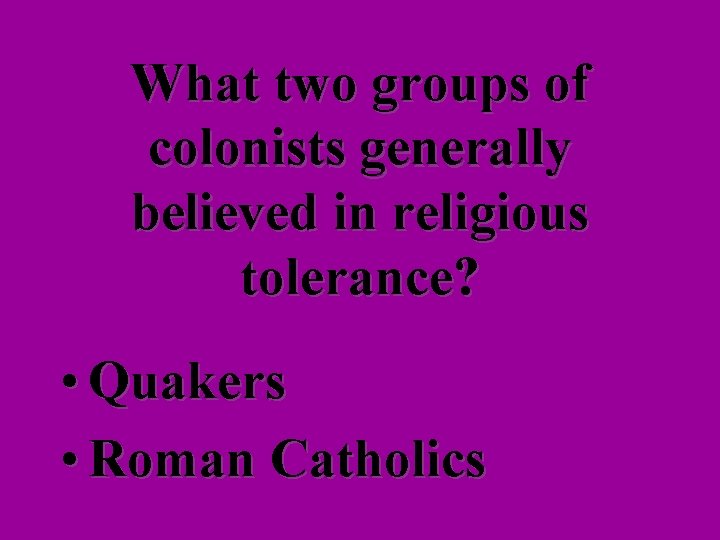 What two groups of colonists generally believed in religious tolerance? • Quakers • Roman