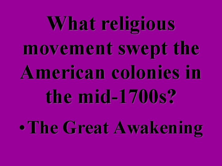 What religious movement swept the American colonies in the mid-1700 s? • The Great