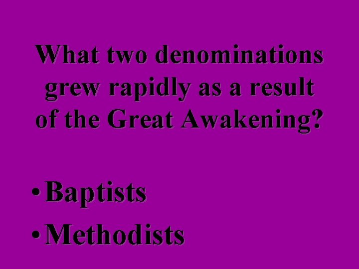 What two denominations grew rapidly as a result of the Great Awakening? • Baptists