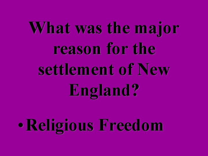 What was the major reason for the settlement of New England? • Religious Freedom