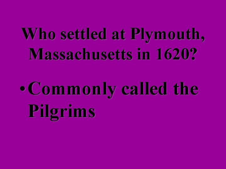 Who settled at Plymouth, Massachusetts in 1620? • Commonly called the Pilgrims 