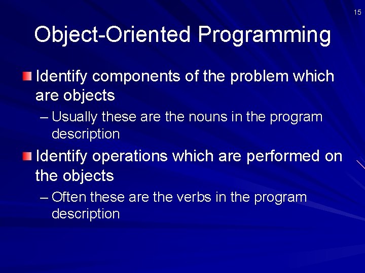 15 Object-Oriented Programming Identify components of the problem which are objects – Usually these