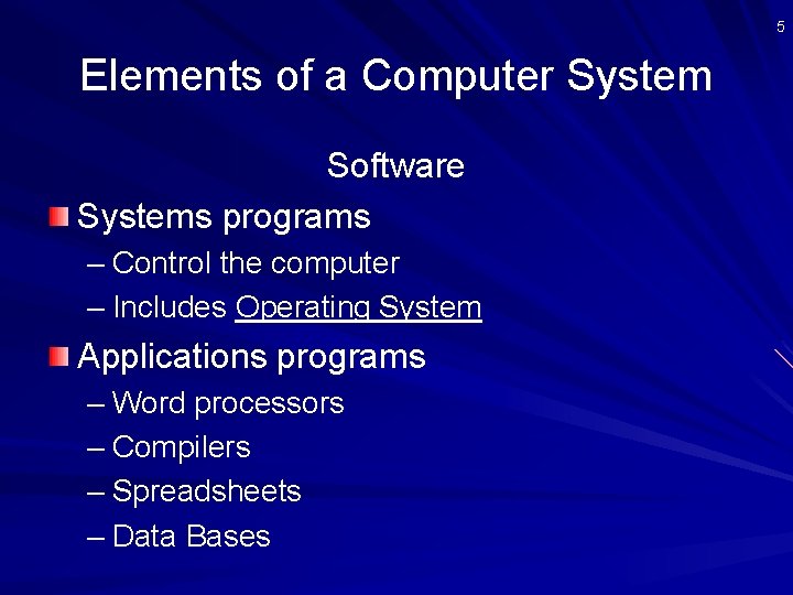 5 Elements of a Computer System Software Systems programs – Control the computer –
