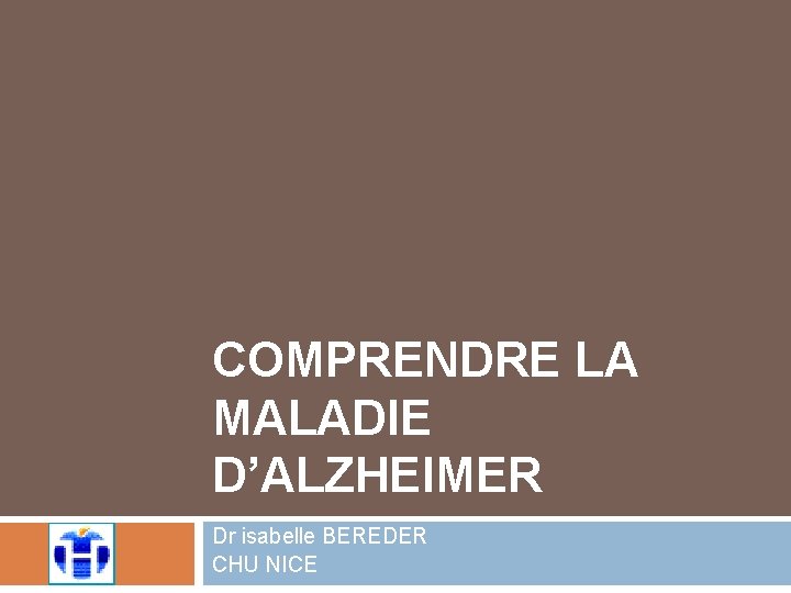 COMPRENDRE LA MALADIE D’ALZHEIMER Dr isabelle BEREDER CHU NICE 