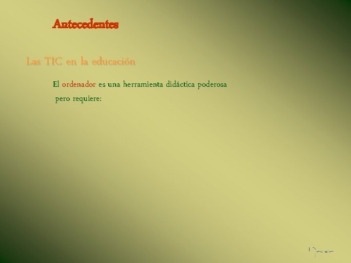 Antecedentes Las TIC en la educación El ordenador es una herramienta didáctica poderosa pero