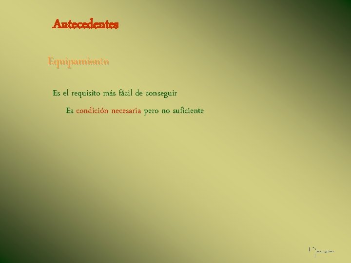 Antecedentes Equipamiento Es el requisito más fácil de conseguir Es condición necesaria pero no