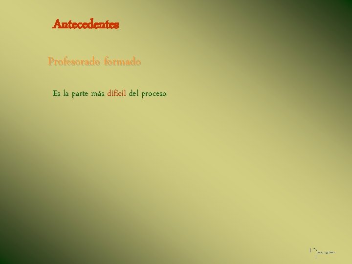 Antecedentes Profesorado formado Es la parte más difícil del proceso 