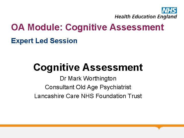 OA Module: Cognitive Assessment Expert Led Session Cognitive Assessment Dr Mark Worthington Consultant Old