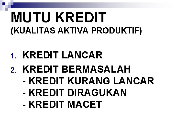 MUTU KREDIT (KUALITAS AKTIVA PRODUKTIF) 1. 2. KREDIT LANCAR KREDIT BERMASALAH - KREDIT KURANG