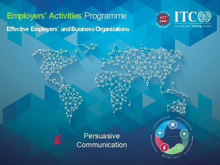 Employers’ Activities Programme Effective Employers´ and Business Organizations Persuasive Communication 1 