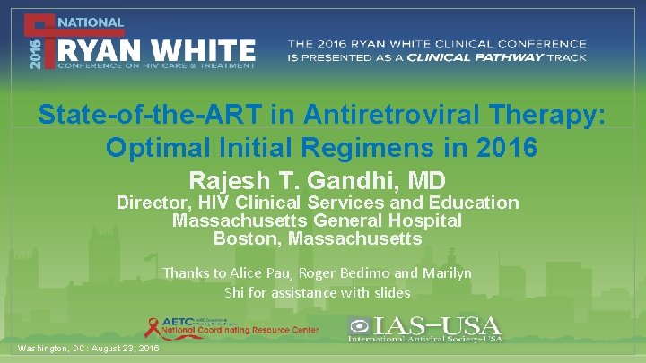 State-of-the-ART in Antiretroviral Therapy: Optimal Initial Regimens in 2016 Rajesh T. Gandhi, MD Director,