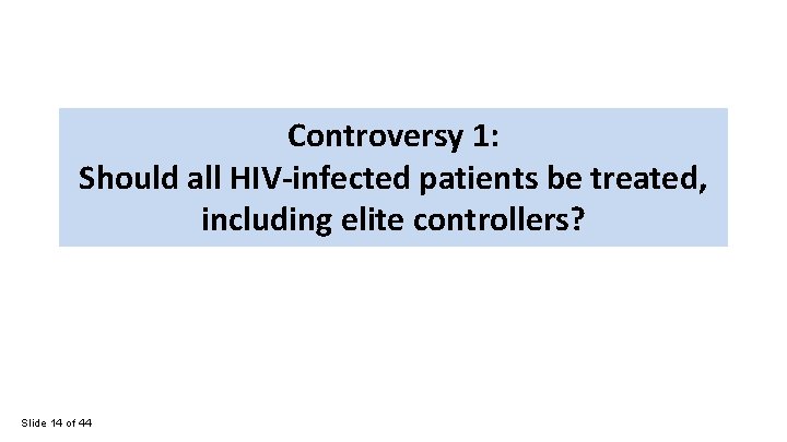 Controversy 1: Should all HIV-infected patients be treated, including elite controllers? Slide 14 of
