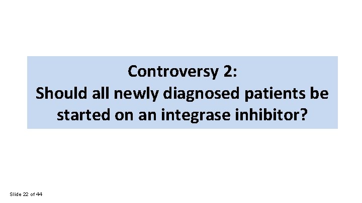 Controversy 2: Should all newly diagnosed patients be started on an integrase inhibitor? Slide