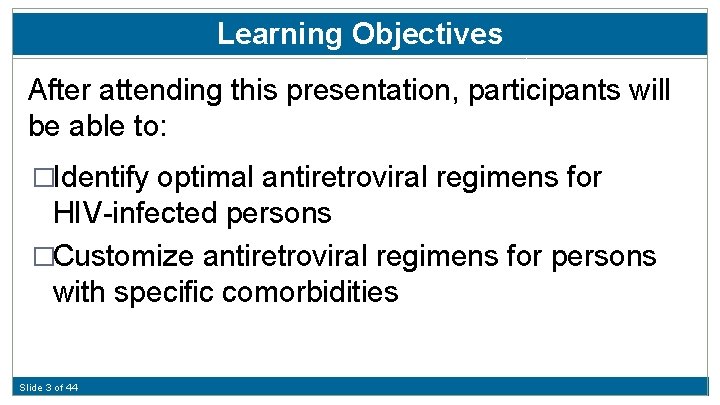 Learning Objectives After attending this presentation, participants will be able to: �Identify optimal antiretroviral