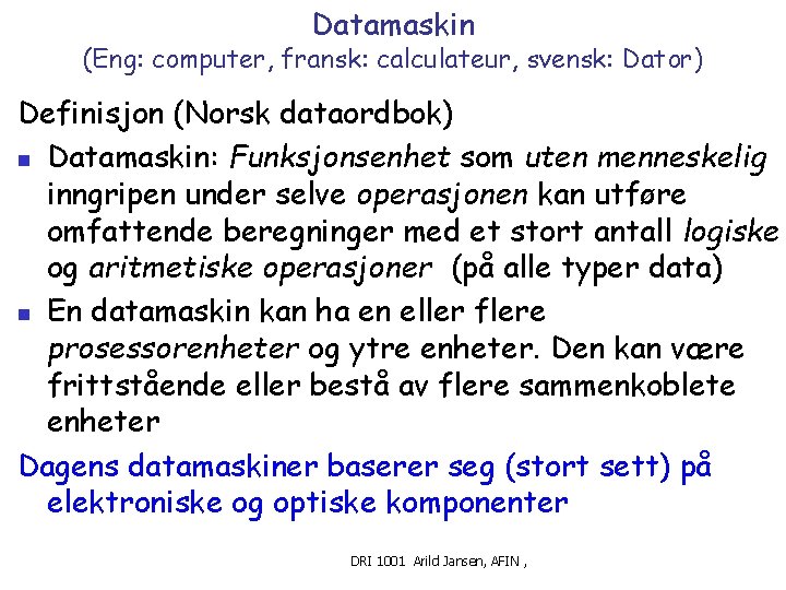 Datamaskin (Eng: computer, fransk: calculateur, svensk: Dator) Definisjon (Norsk dataordbok) n Datamaskin: Funksjonsenhet som
