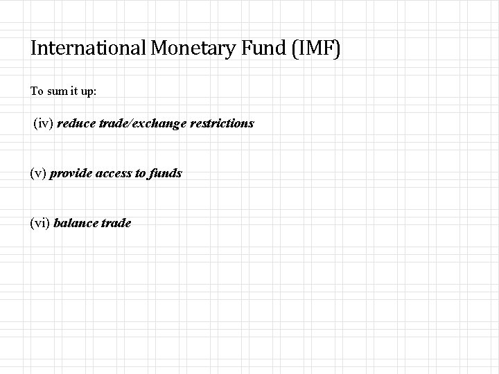 International Monetary Fund (IMF) To sum it up: (iv) reduce trade/exchange restrictions (v) provide