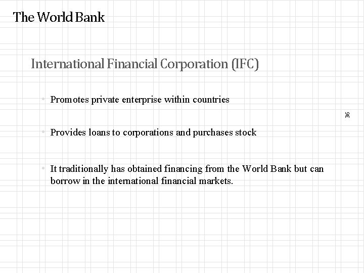 The World Bank International Financial Corporation (IFC) 36 • Promotes private enterprise within countries