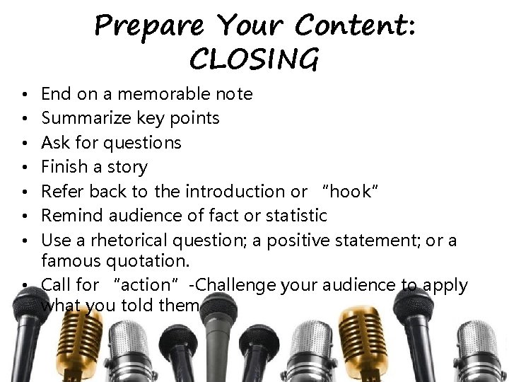 Prepare Your Content: CLOSING End on a memorable note Summarize key points Ask for